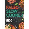 Paleo Slow Cooker Cookbook: 500 Paleo Recipes for Beginners