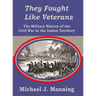 They Fought Like Veterans: The Military History of the Civil War in the Indian Territory