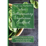 The Ultimate Anti-Inflammatory Vegetarian Cookbook: A Vibrant Collection of Fully Vegetarian Recipes for your Healthy Meals