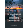 The Beginner's Guide to Drone Piloting: UAV: From Novice To Pro