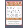 Seven Holy Women: Conversations with Saints and Friends