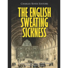The English Sweating Sickness: The History and Legacy of the Mysterious Disease that Plagued Medieval London