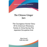 The Chinese Ginger Jars: The Courageous Human Story Of An American Missionary Family In China During The Japanese Occupation And