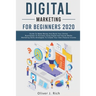 Digital Marketing for Beginners 2020: Guide To Make Money And Build Your Online Businesses To Success Using Digital Marketing Skills, Platforms And To