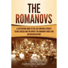 The Romanovs: A Captivating Guide to the Last Imperial Dynasty to Rule Russia and the Impact the Romanov Family Had on Russian History