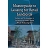 Masterguide to Leasing For Retail Landlords: Advanced Techniques to Increase Income & Value While Reducing Risk