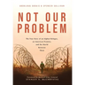Not Our Problem: The True Story of an Afghan Refugee, an American Promise, and the World Between Them