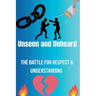 Unseen and Unheard- The Battle For Respect and Understanding