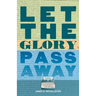 Let the Glory Pass Away