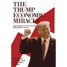 The Trump Economic Miracle: And the Plan to Unleash Prosperity Again