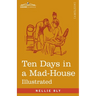 Ten Days in a Mad-House: Nellie Bly's Experience on Blackwell's Island - Feigning Insanity in Order to Reveal Asylum Orders