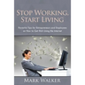 Stop Working, Start Living: Powerful Tips for Entrepreneurs and Employees on How to Get Rich Using the Internet