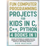 Fun Computer Programming Projects for Kids in C, C++, Python: 4 Books in 1: Unlock the Power of Learning Multiple Languages to Enhance Problem Solving