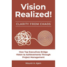 Vision Realized!: How Top Executives Bridge Vision to Achievements Through Project Management!