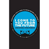 I Come to You From the Future: Everything You'll Need To Know Before You Know It!