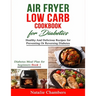 Air Fryer Low Carb Cookbook for Diabetics: Healthy And Delicious Recipes for Preventing Or Reversing Diabetes