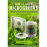 How to Grow Microgreens: For Successful Home-Based Business, for Healthy Eating, for Fun