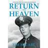 Return to Heaven: A World War II Pilot's Life, Death and Journey Beyond...