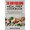 The bodybuilding meal prep cookbook: Complete step by step guide to cooking the best bodybuilding recipes and getting your best muscles ever with the
