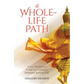 A Whole-Life Path: A Lay Buddhist's Guide to Crafting a Dhamma-Infused Life