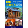 Tiny Houses: How To Build A Tiny House For Cheap And Live Mortgage-Free For Life [Booklet]
