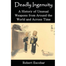 Deadly Ingenuity: A History of Unusual Weapons from around the World and across Time