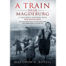 A Train Near Magdeburg: A Teacher's Journey into the Holocaust, and the reuniting of the survivors and liberators, 70 years on
