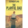The Playful Dad: 50 Tips On Becoming A Fun-loving Father