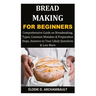 Bread Making for Beginners: Comprehensive Guide on Breadmaking, Types, Common Mistakes & Preparation Steps, Answers to Your Likely Questions & Lots Mo