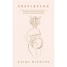 Initiation: Shining Light on the Sacred Transitions of Pregnancy, Birth and Motherhood, Written by a Mother for a Mother
