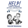 Help! I need to master critical conversations: How to communicate what you really think without ruining the relationship