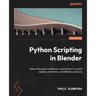 Python Scripting in Blender: Extend the power of Blender using Python to create objects, animations, and effective add-ons