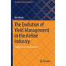 The Evolution of Yield Management in the Airline Industry: Origins to the Last Frontier