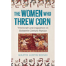 The Women Who Threw Corn: Witchcraft and Inquisition in Sixteenth-Century Mexico