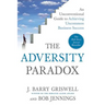 The Adversity Paradox: An Unconventional Guide to Achieving Uncommon Business Success