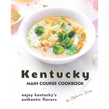 Kentucky Main Course Cookbook: Enjoy Kentucky's Authentic Flavors