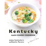 Kentucky Main Course Cookbook: Enjoy Kentucky's Authentic Flavors