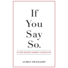 If You Say So.: My Story and How I Changed It To Save My Life