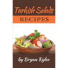 Turkish Salads recipes: the most creative, delicious Turkish Salads With More Than 30 Delicious and Easy Recipes for Healthy Living
