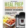 The Ultimate Meal Prep Instant Pot Cookbook for Beginners: Your Essential Guide to Save Time and Weight Loss