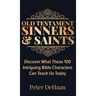 Old Testament Sinners and Saints: Discover What These 100 Intriguing Bible Characters Can Teach Us Today