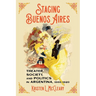 Staging Buenos Aires: Theater, Society, and Politics in Argentina, 1860-1920