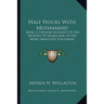 Half Hours With Muhammad: Being A Popular Account Of The Prophet Of Arabia And Of His More Immediate Followers