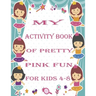 my activity book of pretty pink fun for girls4-8: a Beautiful coloring book activities for girls-Perfect For Young Children