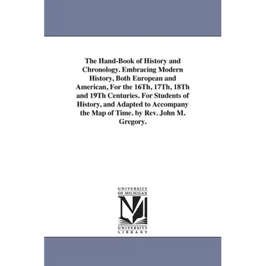 The Hand-Book of History and Chronology. Embracing Modern History, Both European and American, For the 16Th, 17Th, 18Th and 19Th Centuries. For Studen