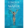 Conquer Your Fear of Water: A Revolutionary Way to Learn to Swim Without Ever Feeling Afraid