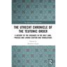 The Utrecht Chronicle of the Teutonic Order: A History of the Crusades in the Holy Land, Prussia and Livonia (Edition and Translation)