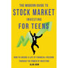 The Modern Guide to Stock Market Investing for Teens: How to Ensure a Life of Financial Freedom Through the Power of Investing.