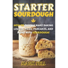 Starter Sourdough: How To Quickly Make Baking Loaves, Pizza, Pancakes, and more with Sourdough!