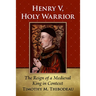 Henry V, Holy Warrior: The Reign of a Medieval King in Context